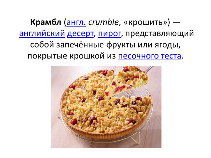 Крамбл (англ. crumble , «крошить») — английский десерт, пирог, представляющий собой запечённые фрукты или ягоды, покрытые крошкой из песочного теста