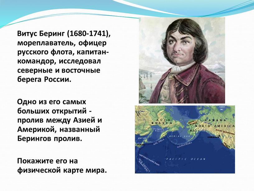 Витус Беринг (1680-1741), мореплаватель, офицер русского флота, капитан-командор, исследовал северные и восточные берега