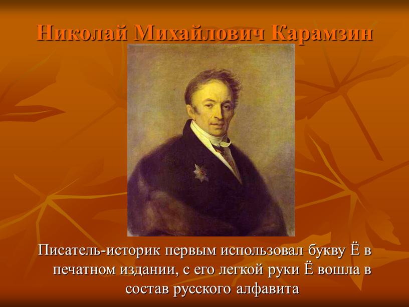 Николай Михайлович Карамзин Писатель-историк первым использовал букву Ё в печатном издании, с его легкой руки Ё вошла в состав русского алфавита