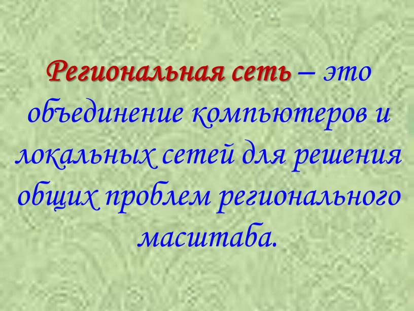 Региональная сеть – это объединение компьютеров и локальных сетей для решения общих проблем регионального масштаба