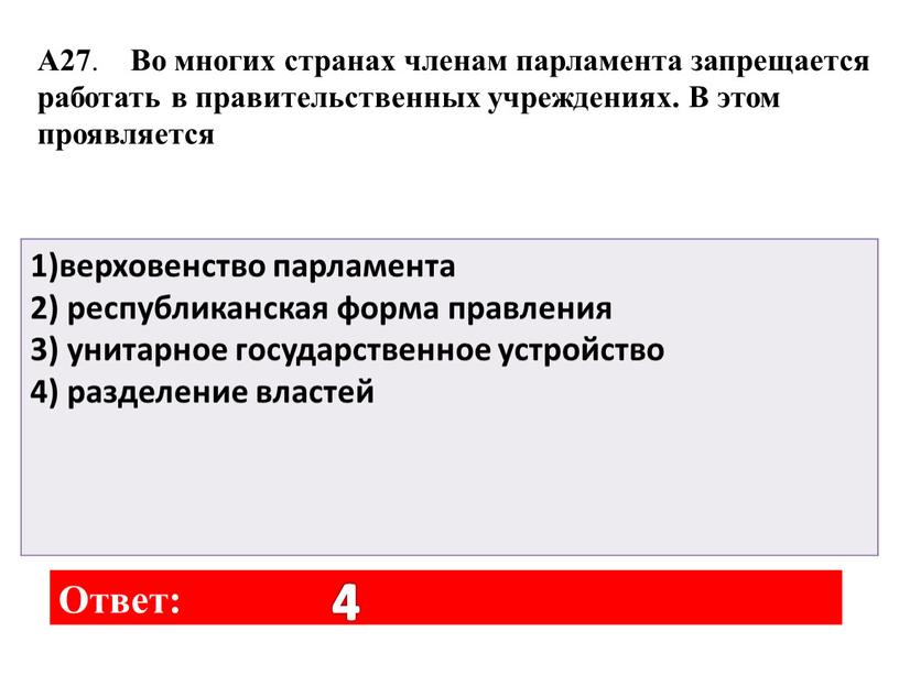 Ответ: 4 А27 . Во многих странах членам парламента запрещается работать в правительственных учреждениях