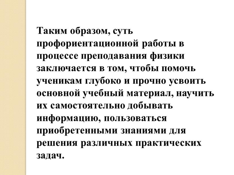 Таким образом, суть профориентационной работы в процессе преподавания физики заключается в том, чтобы помочь ученикам глубоко и прочно усвоить основной учебный материал, научить их самостоятельно…