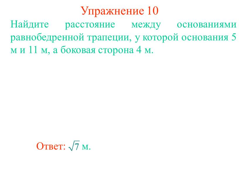 Упражнение 10 Найдите расстояние между основаниями равнобедренной трапеции, у которой основания 5 м и 11 м, а боковая сторона 4 м