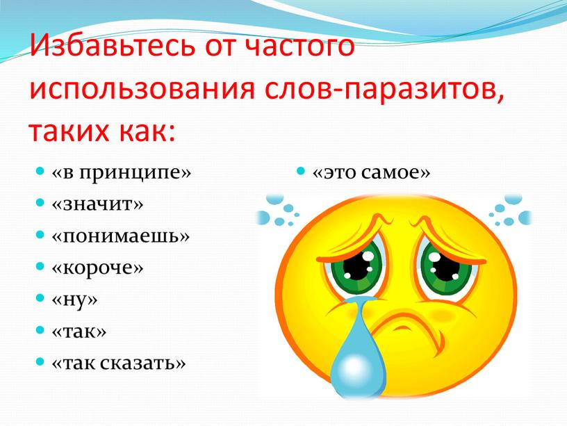 Избавьтесь от частого использования слов-паразитов, таких как: «в принципе» «значит» «понимаешь» «короче» «ну» «так» «так сказать» «это самое»