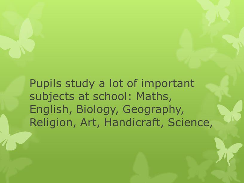 Pupils study a lot of important subjects at school: