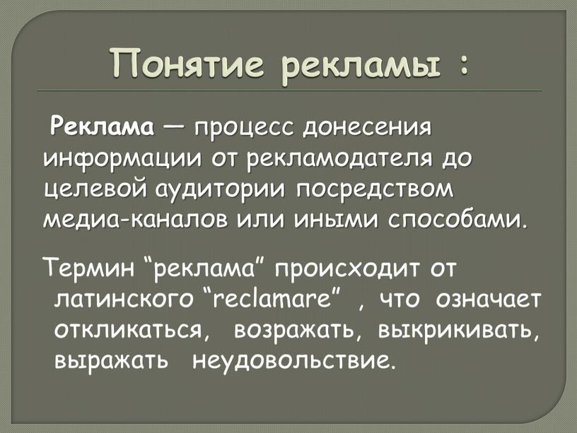 Понятие рекламы : Термин “реклама” происходит от латинского “reclamare” , что означает откликаться, возражать, выкрикивать, выражать неудовольствие