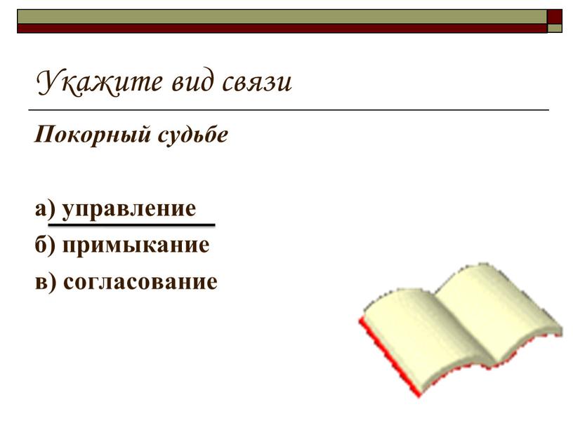 Укажите вид связи Покорный судьбе а) управление б) примыкание в) согласование