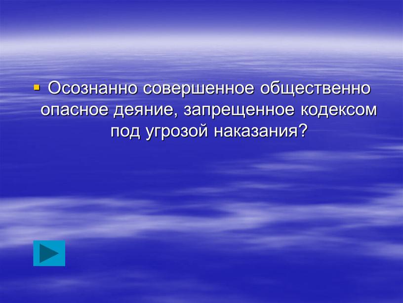 Осознанно совершенное общественно опасное деяние, запрещенное кодексом под угрозой наказания?