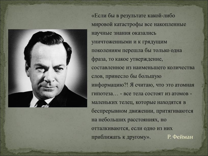 Если бы в результате какой-либо мировой катастрофы все накопленные научные знания оказались уничтоженными и к грядущим поколениям перешла бы только одна фраза, то какое утверждение,…