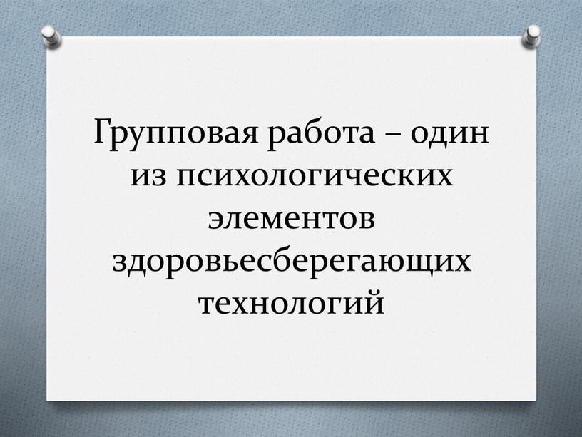 Групповая работа – один из психологических элементов здоровьесберегающих технологий