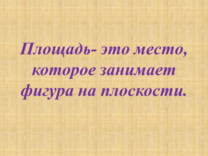 Площадь- это место, которое занимает фигура на плоскости