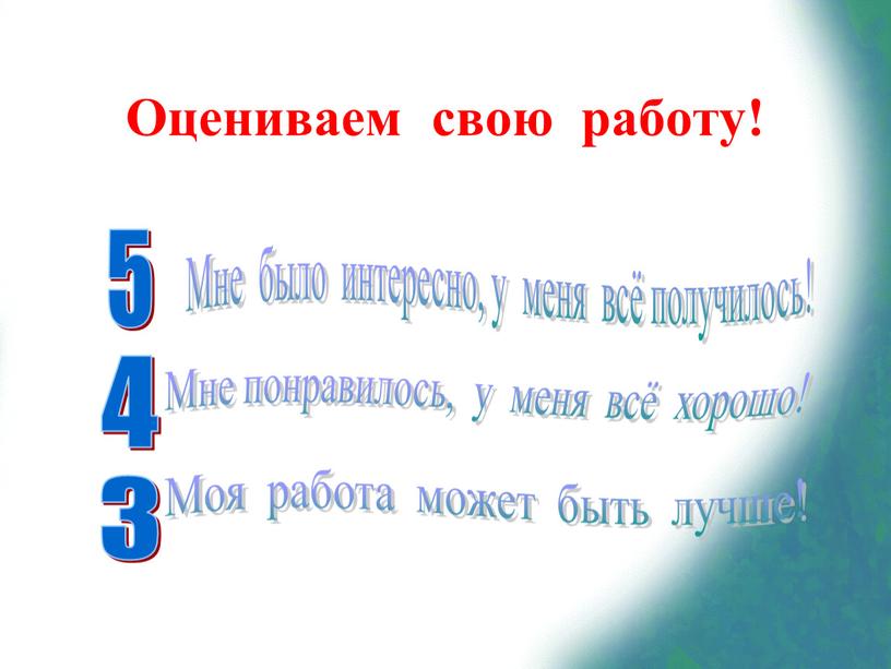 Оцениваем свою работу! 5 Мне было интересно, у меня всё получилось! 4