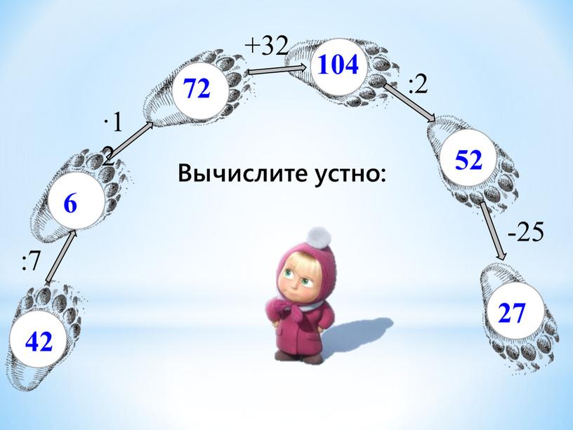 Вычислите устно: 42 :7 6 ·12 72 +32 104 :2 52 -25 27