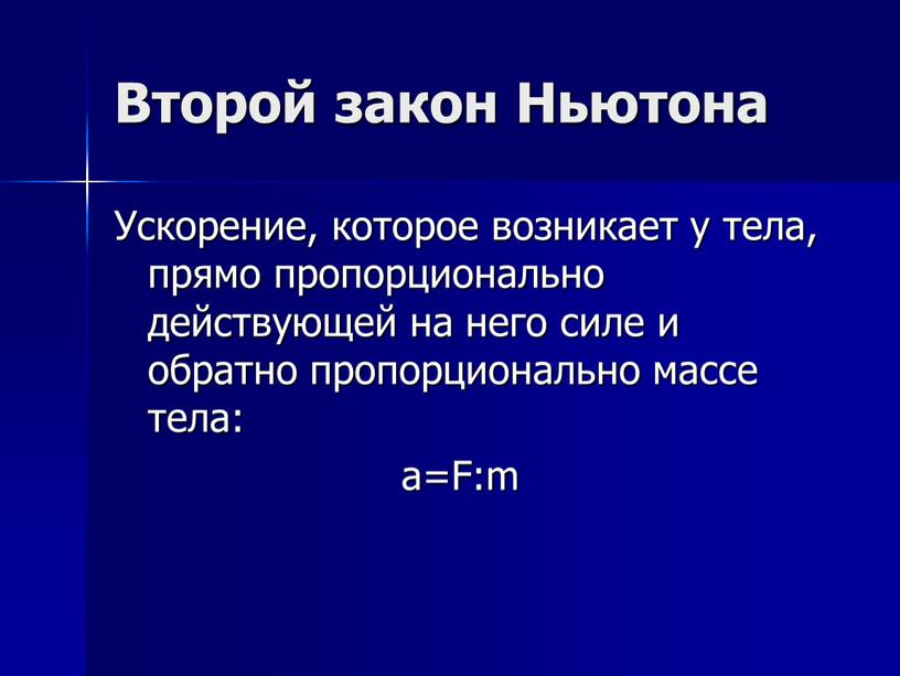 Второй закон Ньютона Ускорение, которое возникает у тела, прямо пропорционально действующей на него силе и обратно пропорционально массе тела: а=F:m