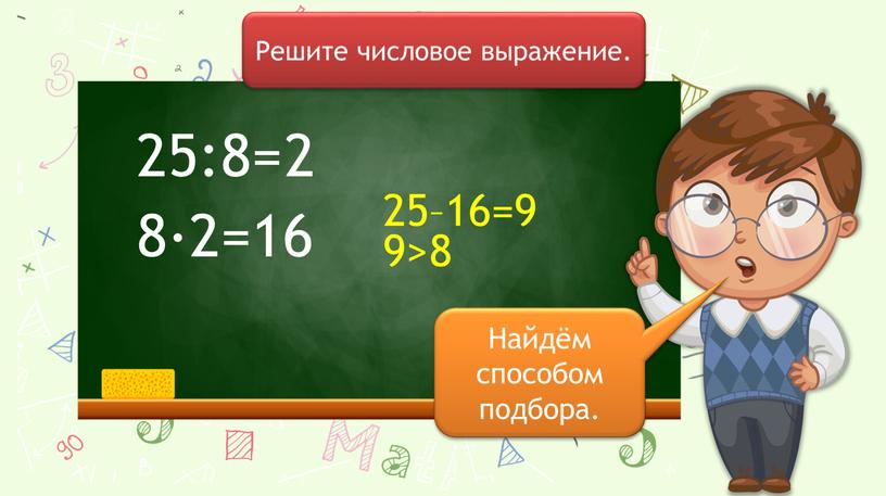 Решите числовое выражение. 8∙2=16 25–16=9 2 9>8