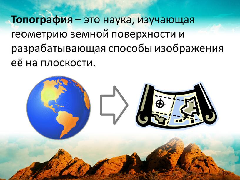 Топография – это наука, изучающая геометрию земной поверхности и разрабатывающая способы изображения её на плоскости