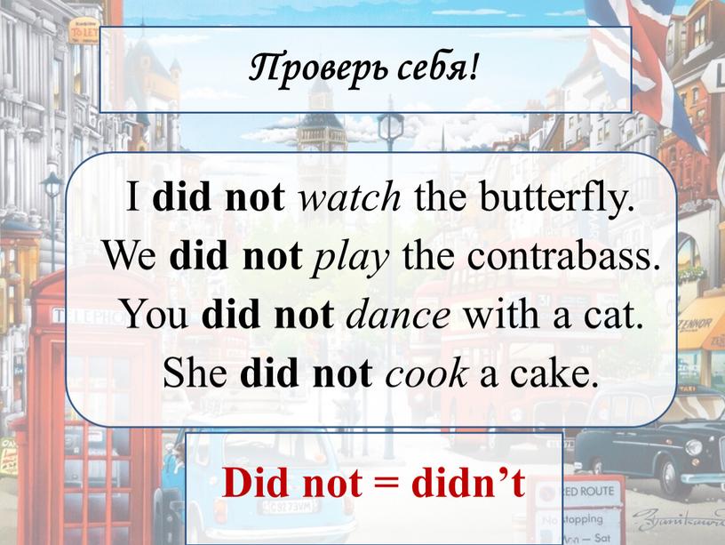 Проверь себя! I did not watch the butterfly