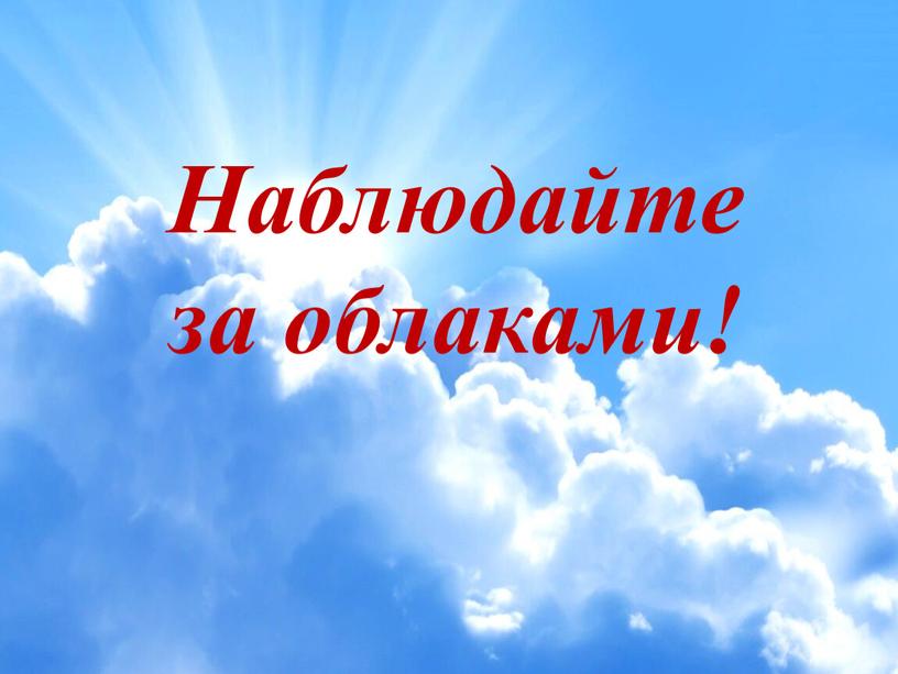 Тема: «Плывут по небу облака» Цель проекта: узнать, что такое облако, состав облаков, их виды и формы, способы образования и значение в природе