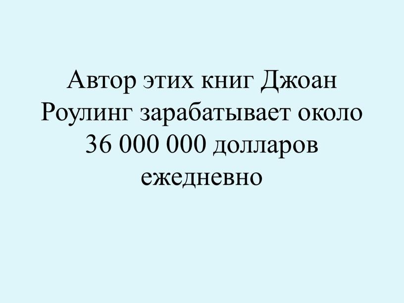 Автор этих книг Джоан Роулинг зарабатывает около 36 000 000 долларов ежедневно