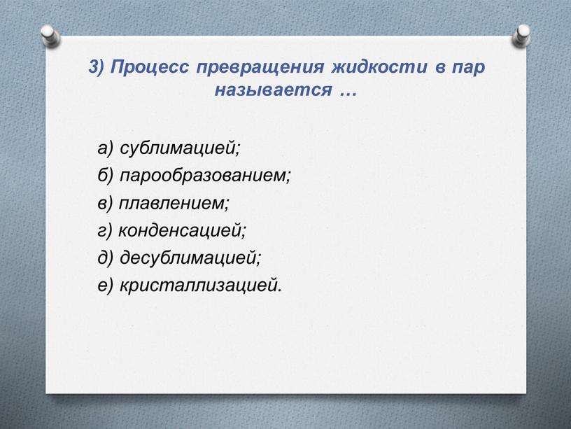 Процесс превращения жидкости в пар называется … а) сублимацией; б) парообразованием; в) плавлением; г) конденсацией; д) десублимацией; е) кристаллизацией