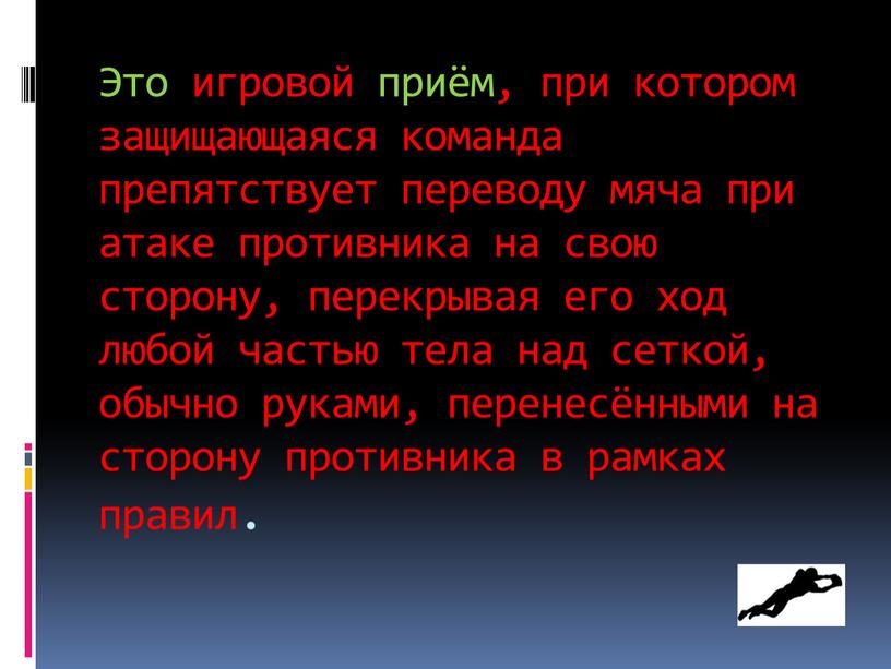 Это игровой приём, при котором защищающаяся команда препятствует переводу мяча при атаке противника на свою сторону, перекрывая его ход любой частью тела над сеткой, обычно…