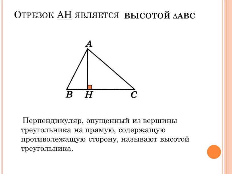 Отрезок AH является Перпендикуляр, опущенный из вершины треугольника на прямую, содержащую противолежащую сторону, называют высотой треугольника