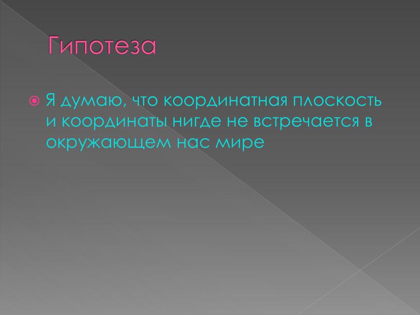 Гипотеза Я думаю, что координатная плоскость и координаты нигде не встречается в окружающем нас мире