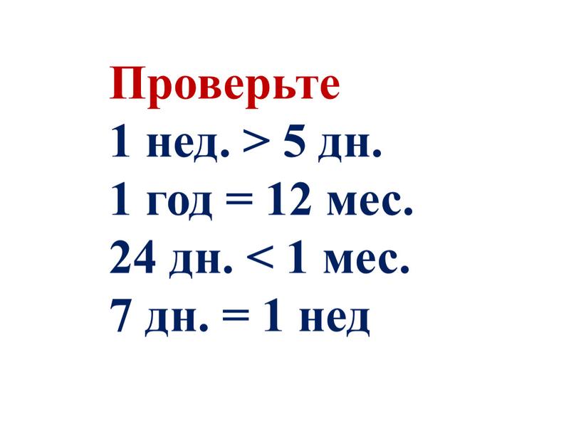 Проверьте 1 нед. > 5 дн. 1 год = 12 мес