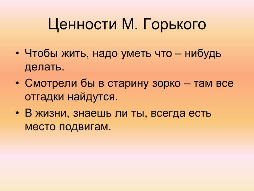 Ценности М. Горького Чтобы жить, надо уметь что – нибудь делать