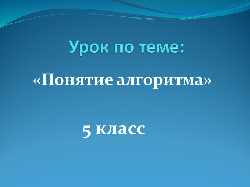 Урок по теме: «Понятие алгоритма» 5 класс