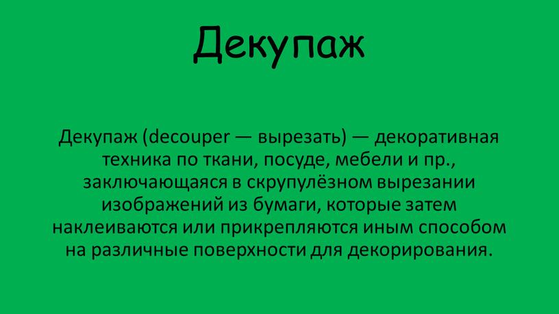 Декупаж Декупаж (decouper — вырезать) — декоративная техника по ткани, посуде, мебели и пр