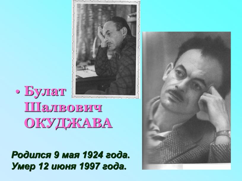 Булат Шалвович ОКУДЖАВА Родился 9 мая 1924 года