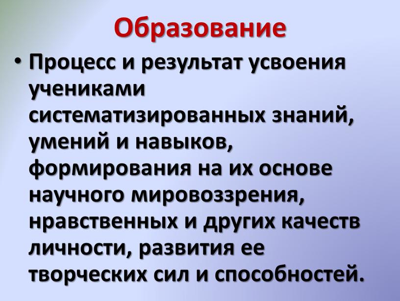 Образование Процесс и результат усвоения учениками систематизированных знаний, умений и навыков, формирования на их основе научного мировоззрения, нравственных и других качеств личности, развития ее творческих…