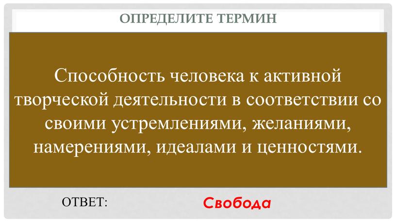 Определите термин Способность человека к активной творческой деятельности в соответствии со своими устремлениями, желаниями, намерениями, идеалами и ценностями