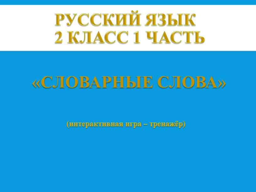 Русский язык 2 класс 1 часть (интерактивная игра – тренажёр) «словарные слова»