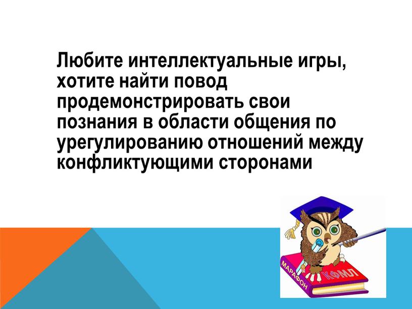 Любите интеллектуальные игры, хотите найти повод продемонстрировать свои познания в области общения по урегулированию отношений между конфликтующими сторонами