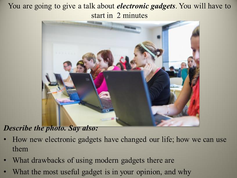 Describe the photo. Say also: How new electronic gadgets have changed our life; how we can use them