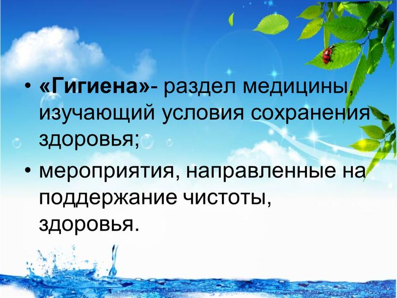 Гигиена» - раздел медицины, изучающий условия сохранения здоровья; мероприятия, направленные на поддержание чистоты, здоровья