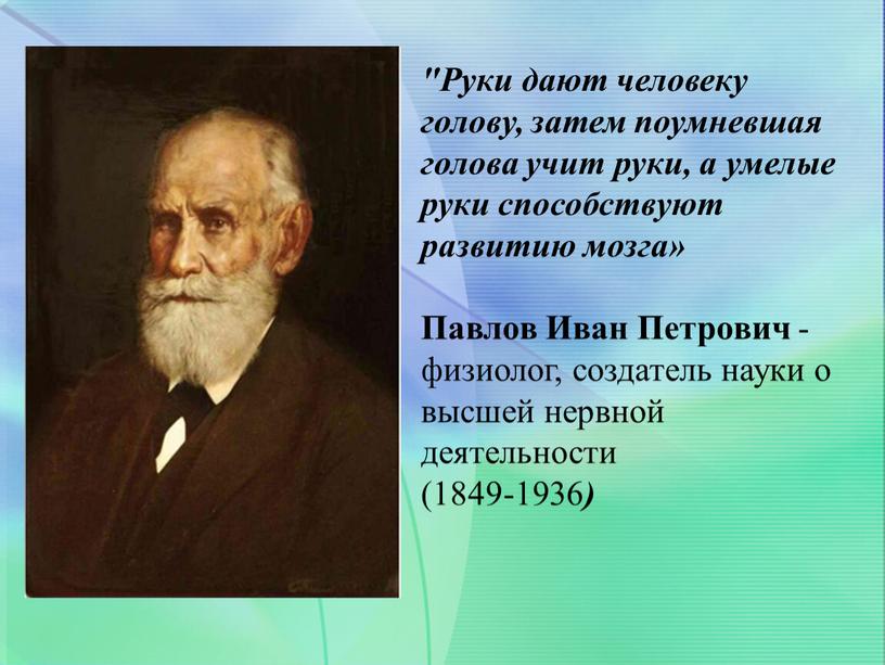 Руки дают человеку голову, затем поумневшая голова учит руки, а умелые руки способствуют развитию мозга»