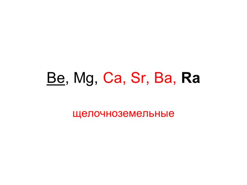 Be , Mg, Ca, Sr, Ba, Ra щелочноземельные