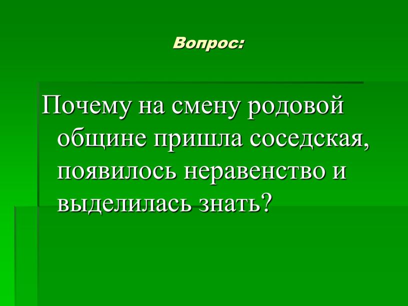 Вопрос: Почему на смену родовой общине пришла соседская, появилось неравенство и выделилась знать?