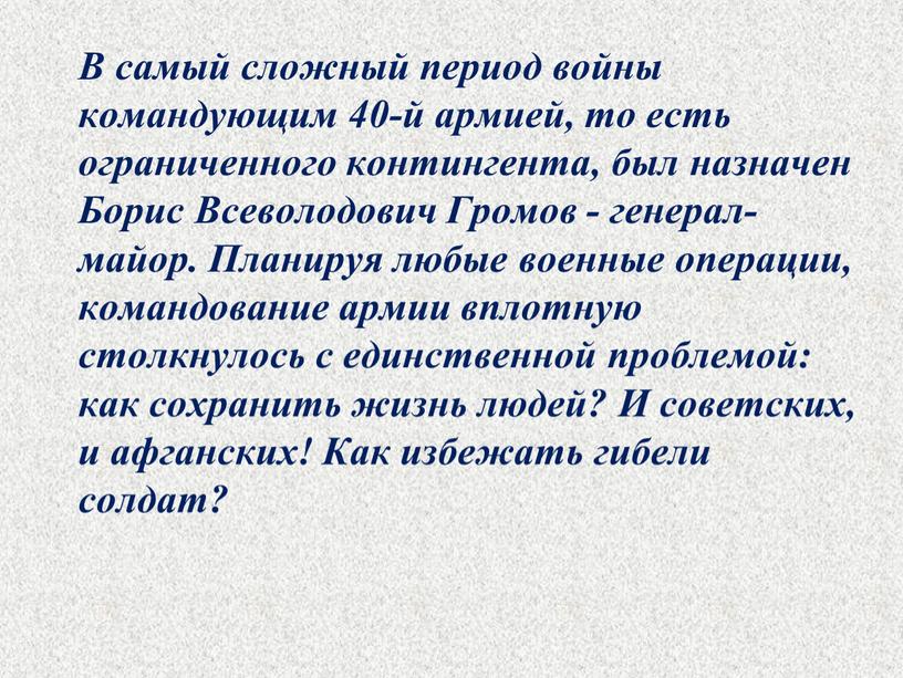 В самый сложный период войны командующим 40-й армией, то есть ограниченного контингента, был назначен