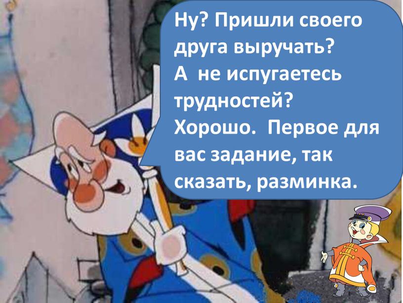 Ну? Пришли своего друга выручать?