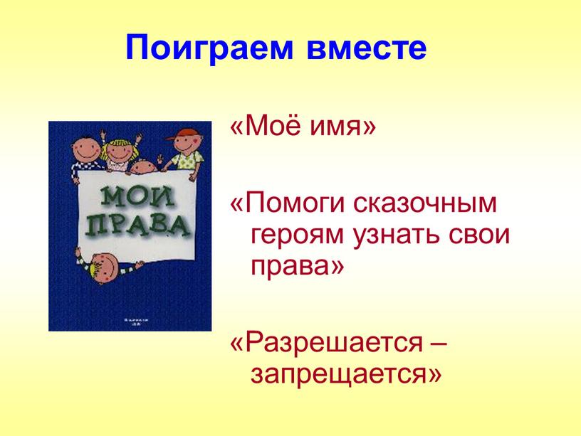 Поиграем вместе «Моё имя» «Помоги сказочным героям узнать свои права» «Разрешается – запрещается»