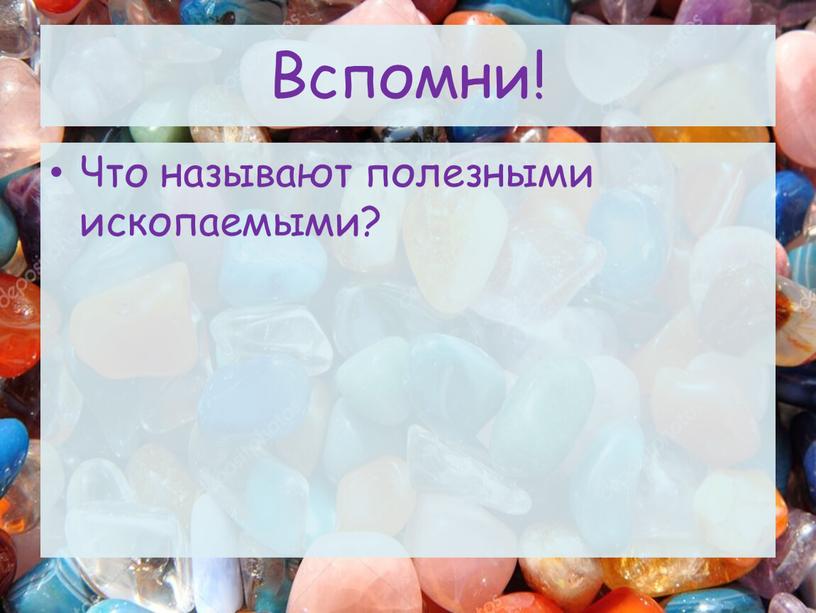 Вспомни! Что называют полезными ископаемыми?