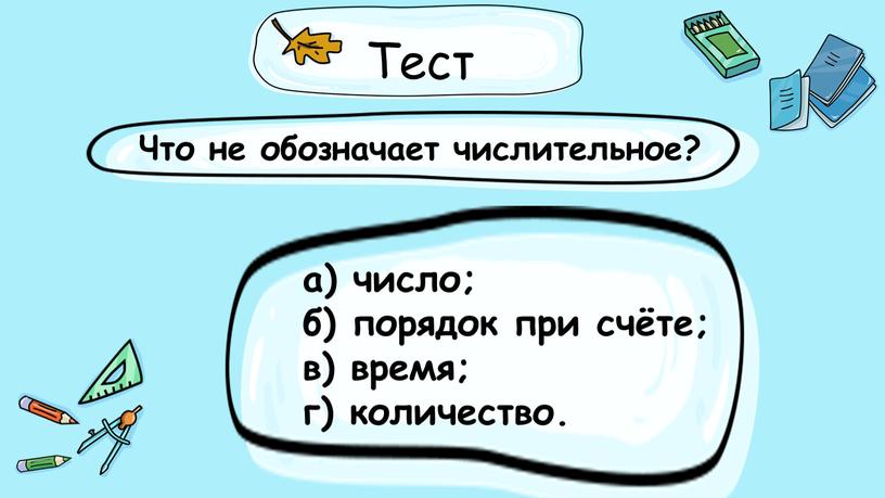 Тест Что не обозначает числительное? а) число; б) порядок при счёте; в) время; г) количество