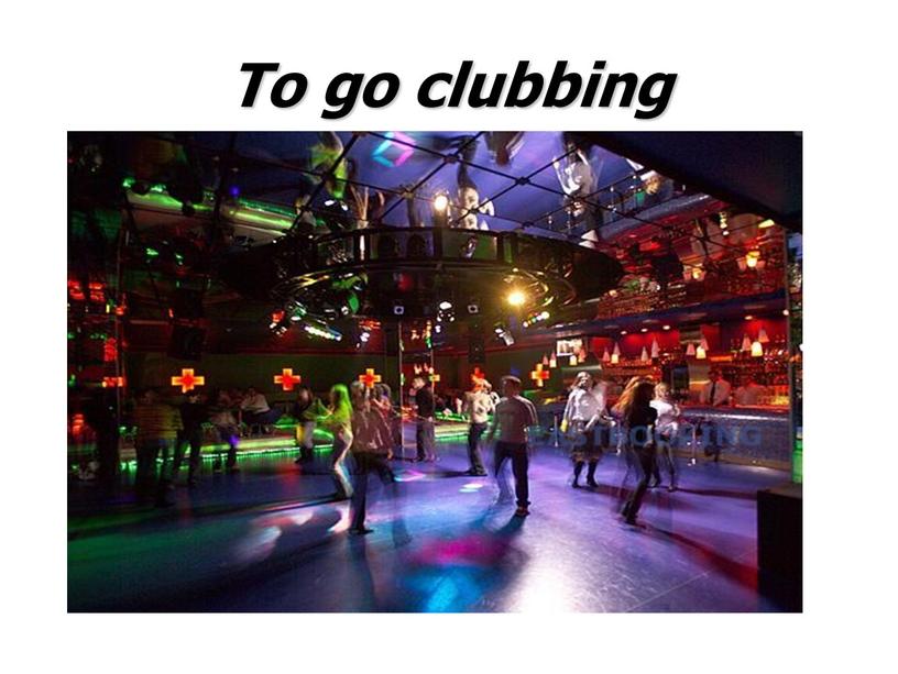 To go clubbing