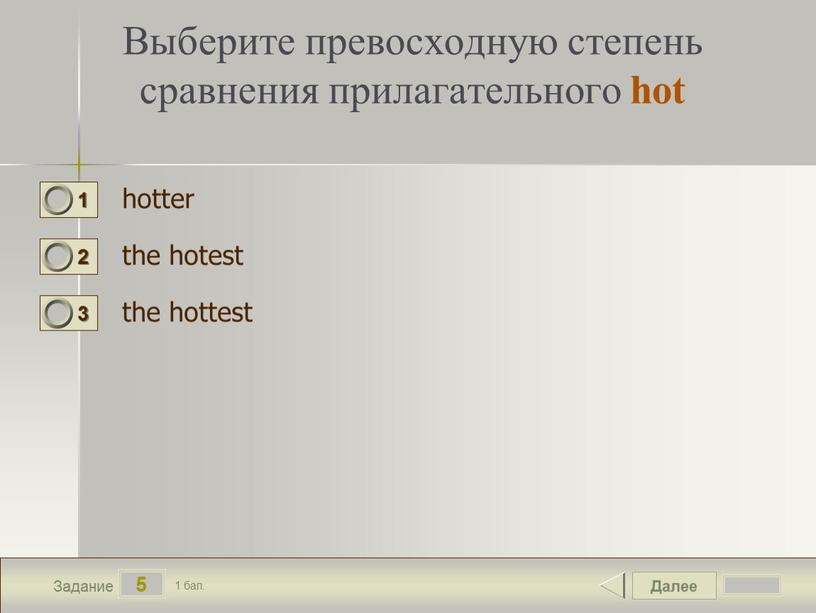 Далее 5 Задание 1 бал. Выберите превосходную степень сравнения прилагательного hot hotter the hotest the hottest