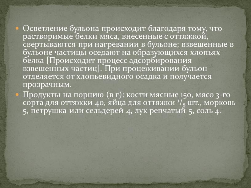 Осветление бульона происходит благодаря тому, что растворимые белки мяса, внесенные с оттяжкой, свертываются при нагревании в бульоне; взвешенные в бульоне частицы оседают на образующихся хлопьях…