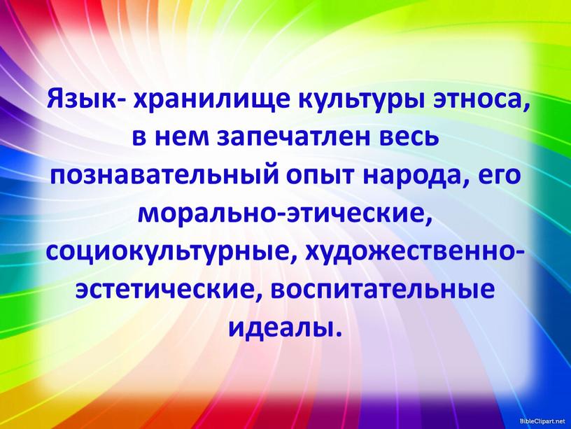 Язык- хранилище культуры этноса, в нем запечатлен весь познавательный опыт народа, его морально-этические, социокультурные, художественно- эстетические, воспитательные идеалы